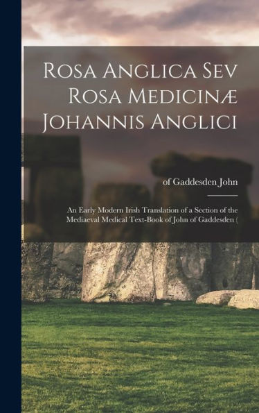 Rosa Anglica Sev Rosa Medicinæ Johannis Anglici: An Early Modern Irish Translation Of A Section Of The Mediaeval Medical Text-Book Of John Of Gaddesden (