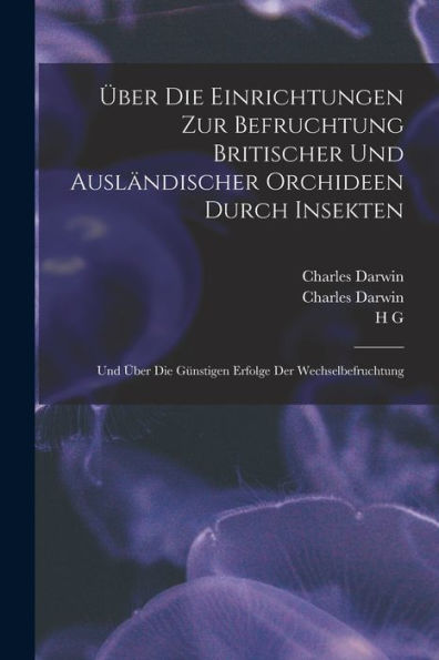 Über Die Einrichtungen Zur Befruchtung Britischer Und Ausländischer Orchideen Durch Insekten: Und Über Die Günstigen Erfolge Der Wechselbefruchtung (German Edition)