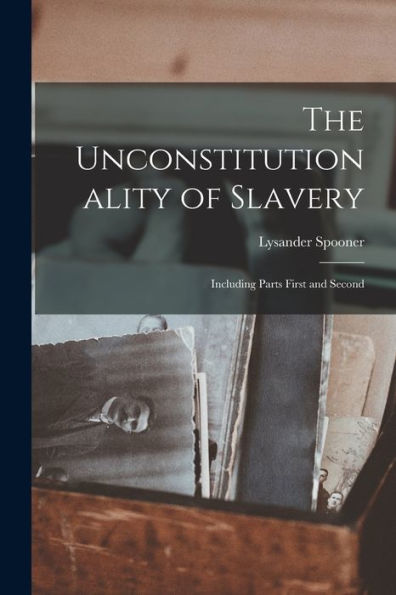 The Unconstitutionality Of Slavery: Including Parts First And Second