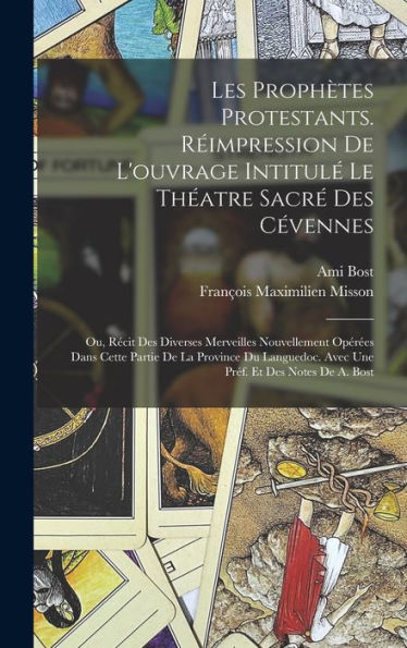 Les Prophètes Protestants. Réimpression De L'Ouvrage Intitulé Le Théatre Sacré Des Cévennes; Ou, Récit Des Diverses Merveilles Nouvellement Opérées ... Et Des Notes De A. Bost (French Edition)