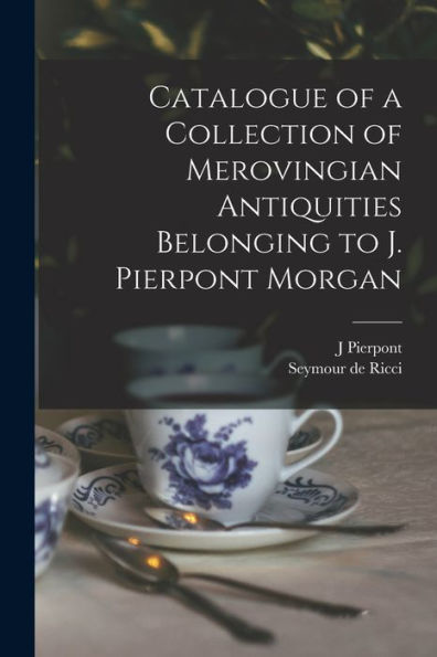 Catalogue Of A Collection Of Merovingian Antiquities Belonging To J. Pierpont Morgan