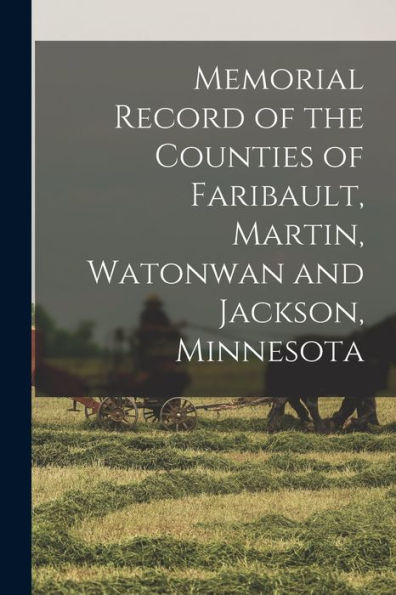 Memorial Record Of The Counties Of Faribault, Martin, Watonwan And Jackson, Minnesota