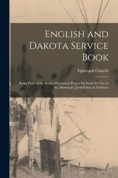 English And Dakota Service Book: Being Parts Of The Book Of Common Prayer Set Forth For Use In The Missionary Jurisdiction Of Niobrara