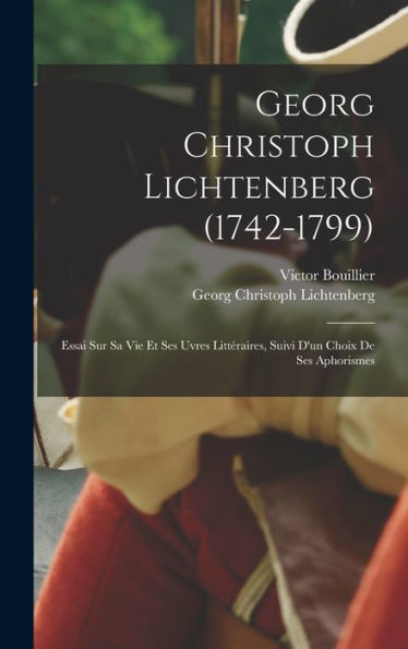 Georg Christoph Lichtenberg (1742-1799): Essai Sur Sa Vie Et Ses Uvres Littéraires, Suivi D'Un Choix De Ses Aphorismes (French Edition)