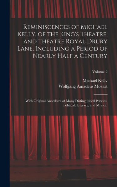 Reminiscences Of Michael Kelly, Of The King'S Theatre, And Theatre Royal Drury Lane, Including A Period Of Nearly Half A Century; With Original ... Political, Literary, And Musical; Volume 2