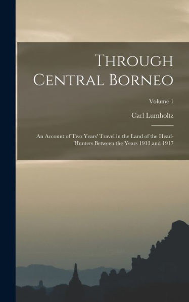 Through Central Borneo; An Account Of Two Years' Travel In The Land Of The Head-Hunters Between The Years 1913 And 1917; Volume 1