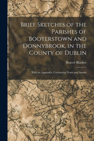 Brief Sketches Of The Parishes Of Booterstown And Donnybrook, In The County Of Dublin: With An Appendix, Containing Notes And Annals