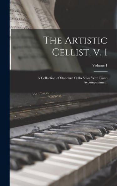 The Artistic Cellist, V. 1: A Collection Of Standard Cello Solos With Piano Accompaniment; Volume 1