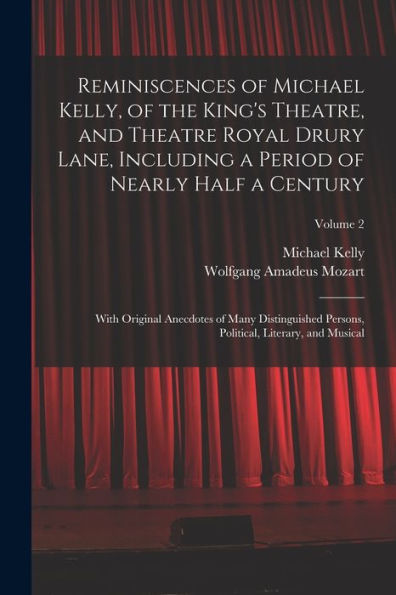 Reminiscences Of Michael Kelly, Of The King'S Theatre, And Theatre Royal Drury Lane, Including A Period Of Nearly Half A Century; With Original ... Political, Literary, And Musical; Volume 2