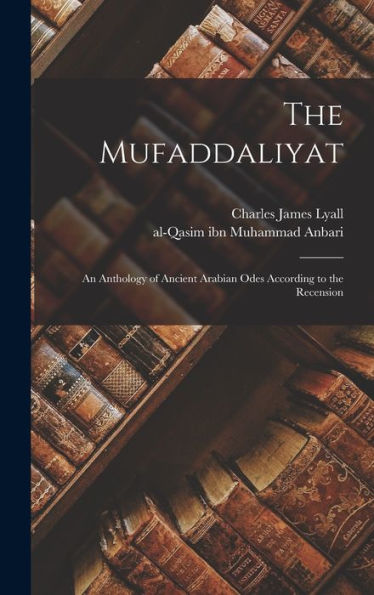 The Mufaddaliyat; An Anthology Of Ancient Arabian Odes According To The Recension