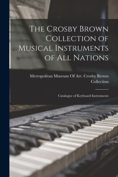 The Crosby Brown Collection Of Musical Instruments Of All Nations; Catalogue Of Keyboard Instruments