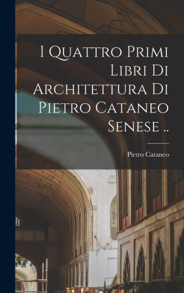 I Quattro Primi Libri Di Architettura Di Pietro Cataneo Senese .. (Italian Edition)