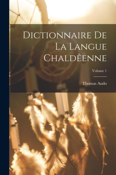 Dictionnaire De La Langue Chaldêenne; Volume 1 (Aramaic Edition)