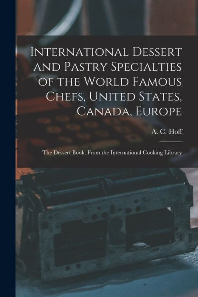 International Dessert And Pastry Specialties Of The World Famous Chefs, United States, Canada, Europe; The Dessert Book, From The International Cooking Library