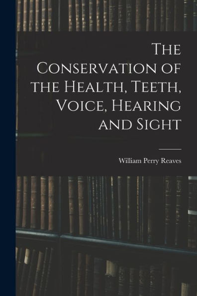 The Conservation Of The Health, Teeth, Voice, Hearing And Sight