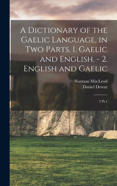 A Dictionary Of The Gaelic Language, In Two Parts. 1. Gaelic And English. - 2. English And Gaelic: 2 Pt.1