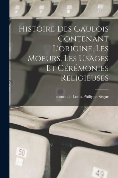 Histoire Des Gaulois Contenant L'Origine, Les Moeurs, Les Usages Et Cérémonies Religieuses (French Edition)