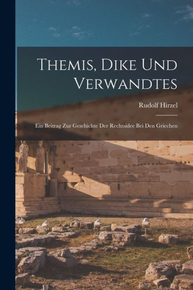 Themis, Dike Und Verwandtes; Ein Beitrag Zur Geschichte Der Rechtsidee Bei Den Griechen (German Edition)