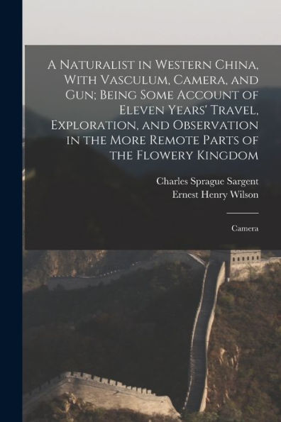 A Naturalist In Western China, With Vasculum, Camera, And Gun; Being Some Account Of Eleven Years' Travel, Exploration, And Observation In The More Remote Parts Of The Flowery Kingdom: Camera