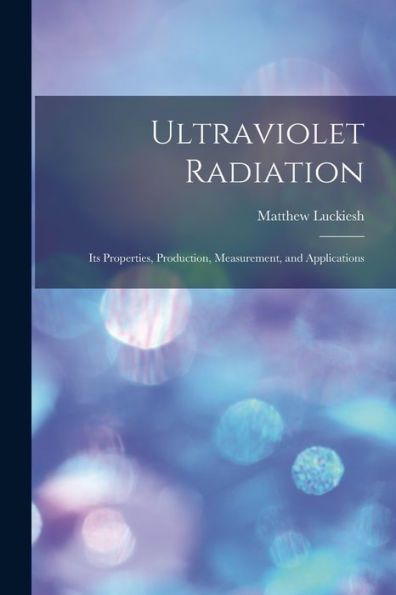 Ultraviolet Radiation; Its Properties, Production, Measurement, And Applications