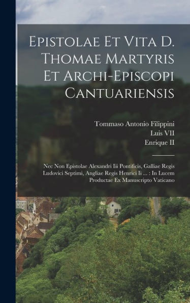 Epistolae Et Vita D. Thomae Martyris Et Archi-Episcopi Cantuariensis: Nec Non Epistolae Alexandri Iii Pontificis, Galliae Regis Ludovici Septimi, ... Ex Manuscripto Vaticano (Latin Edition)