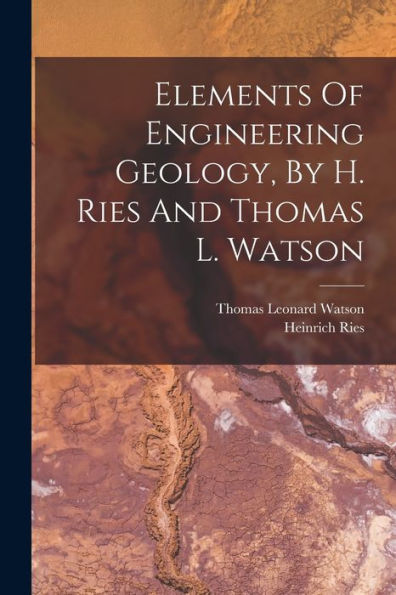 Elements Of Engineering Geology, By H. Ries And Thomas L. Watson