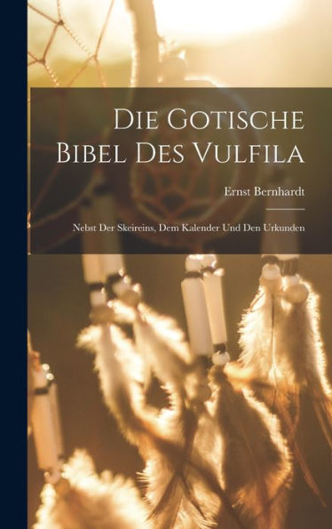 Die Gotische Bibel Des Vulfila: Nebst Der Skeireins, Dem Kalender Und Den Urkunden