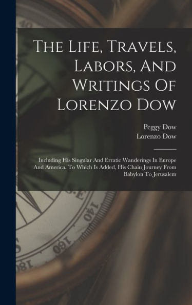 The Life, Travels, Labors, And Writings Of Lorenzo Dow: Including His Singular And Erratic Wanderings In Europe And America. To Which Is Added, His Chain Journey From Babylon To Jerusalem