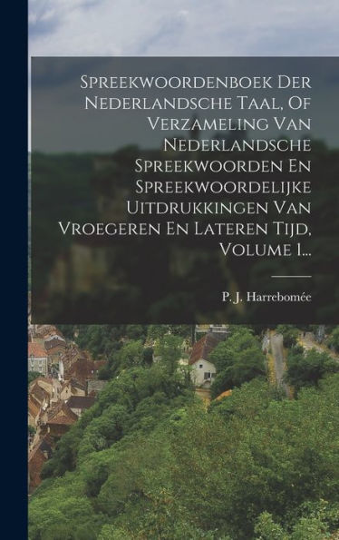 Spreekwoordenboek Der Nederlandsche Taal, Of Verzameling Van Nederlandsche Spreekwoorden En Spreekwoordelijke Uitdrukkingen Van Vroegeren En Lateren Tijd, Volume 1... (Dutch Edition)