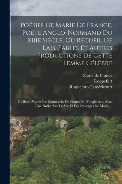 Poésies De Marie De France, Poète Anglo-Normand Du Xiiie Siècle, Ou Recueil De Lais, Fables Et Autres Productions De Cette Femme Célèbre: Publiées ... Et Les Ouvrages De Marie ... (French Edition)