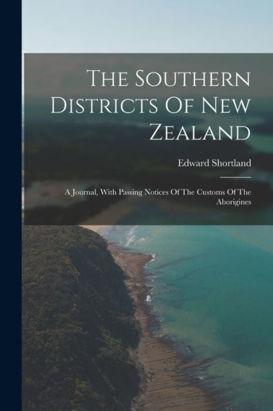 The Southern Districts Of New Zealand: A Journal, With Passing Notices Of The Customs Of The Aborigines
