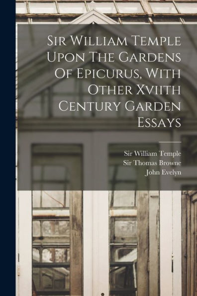 Sir William Temple Upon The Gardens Of Epicurus, With Other Xviith Century Garden Essays