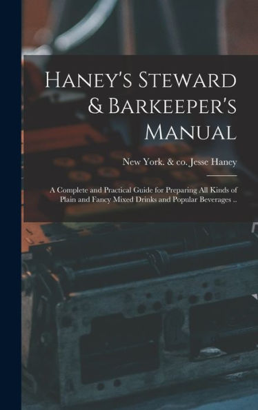 Haney'S Steward & Barkeeper'S Manual: A Complete And Practical Guide For Preparing All Kinds Of Plain And Fancy Mixed Drinks And Popular Beverages ..