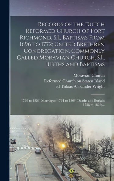 Records Of The Dutch Reformed Church Of Port Richmond, S.I., Baptisms From 1696 To 1772; United Brethren Congregation, Commonly Called Moravian ... To 1863, Deaths And Burials: 1758 To 1828;...