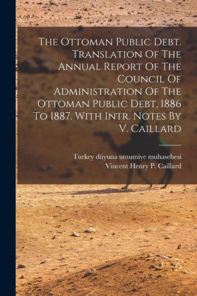 The Ottoman Public Debt. Translation Of The Annual Report Of The Council Of Administration Of The Ottoman Public Debt, 1886 To 1887. With Intr. Notes By V. Caillard