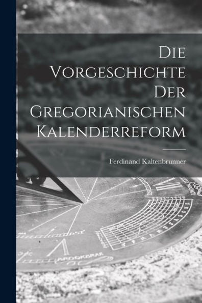 Die Vorgeschichte Der Gregorianischen Kalenderreform (German Edition)