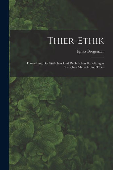 Thier-Ethik: Darstellung Der Sittlichen Und Rechtlichen Beziehungen Zwischen Mensch Und Thier (German Edition)
