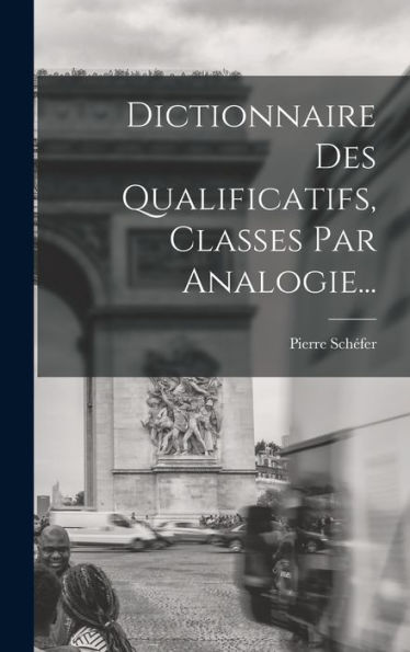 Dictionnaire Des Qualificatifs, Classes Par Analogie... (French Edition)