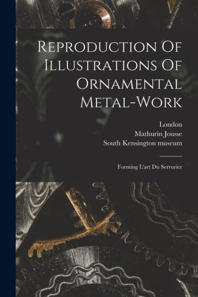 Reproduction Of Illustrations Of Ornamental Metal-Work: Forming L'Art Du Serrurier