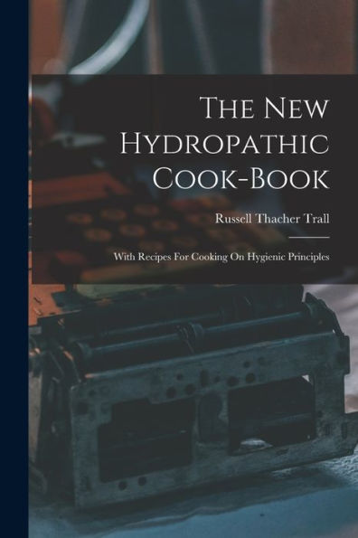 The New Hydropathic Cook-Book: With Recipes For Cooking On Hygienic Principles