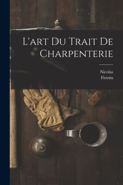 L'Art Du Trait De Charpenterie (French Edition)