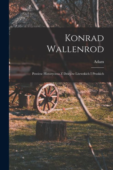 Konrad Wallenrod; Powiesc Historyczna Z Dziejów Litewskich I Pruskich (Polish Edition)