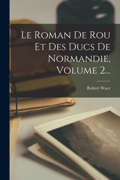 Le Roman De Rou Et Des Ducs De Normandie, Volume 2... (French Edition)