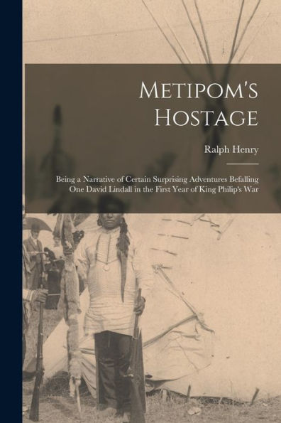 Metipom'S Hostage; Being A Narrative Of Certain Surprising Adventures Befalling One David Lindall In The First Year Of King Philip'S War