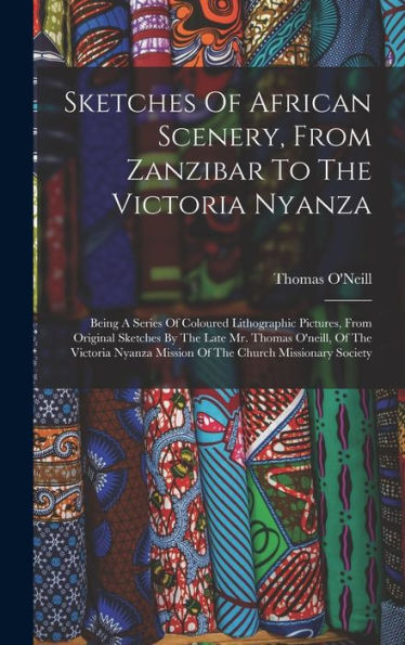 Sketches Of African Scenery, From Zanzibar To The Victoria Nyanza: Being A Series Of Coloured Lithographic Pictures, From Original Sketches By The ... Mission Of The Church Missionary Society