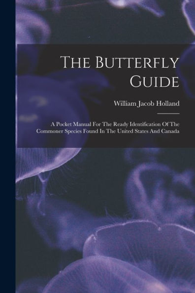 The Butterfly Guide: A Pocket Manual For The Ready Identification Of The Commoner Species Found In The United States And Canada