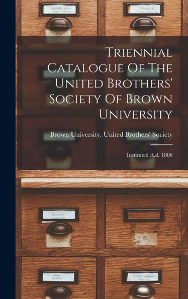 Triennial Catalogue Of The United Brothers' Society Of Brown University: Instituted A.D. 1806