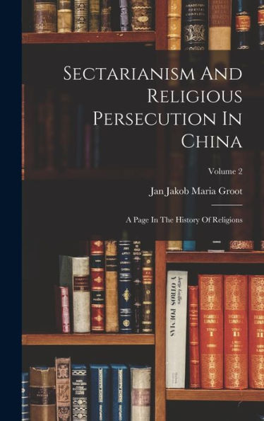 Sectarianism And Religious Persecution In China: A Page In The History Of Religions; Volume 2