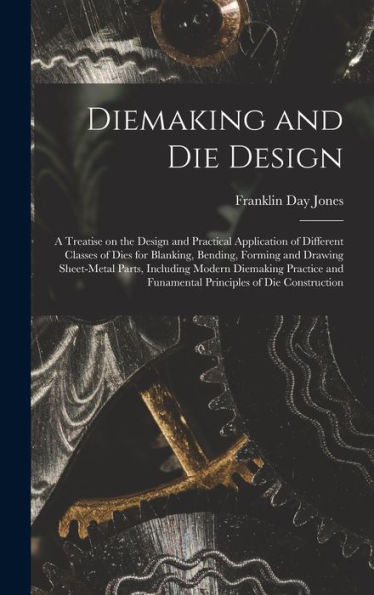 Diemaking And Die Design; A Treatise On The Design And Practical Application Of Different Classes Of Dies For Blanking, Bending, Forming And Drawing ... And Funamental Principles Of Die Construction