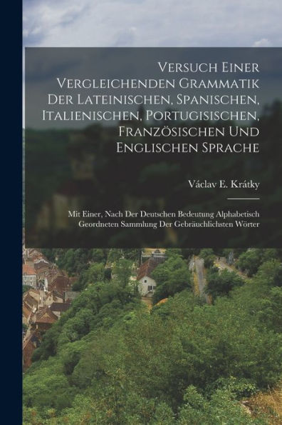 Versuch Einer Vergleichenden Grammatik Der Lateinischen, Spanischen, Italienischen, Portugisischen, Französischen Und Englischen Sprache: Mit Einer, ... Sammlung Der Gebräuchlichsten Wörter